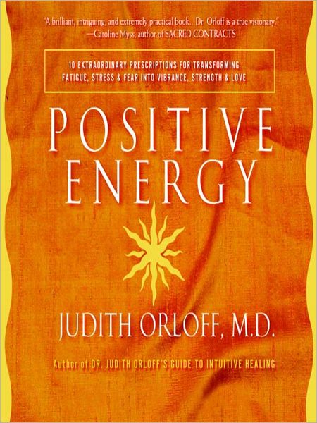 Positive Energy: 10 Extraordinary Prescriptions for Transforming Fatigue, Stress, and Fear into Vibrance, Strength, and Love