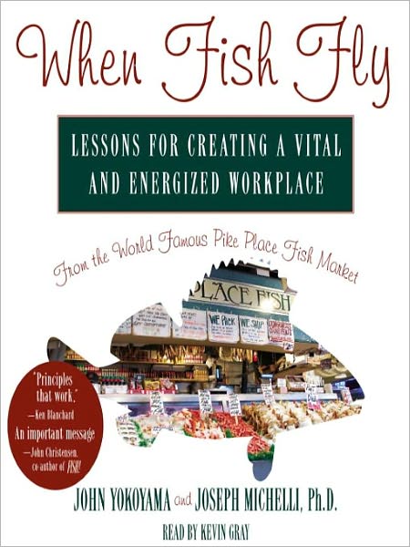 When Fish Fly: Lessons For Creating a Vital and Energized Workplace From the World Famous Pike Place Fish Market