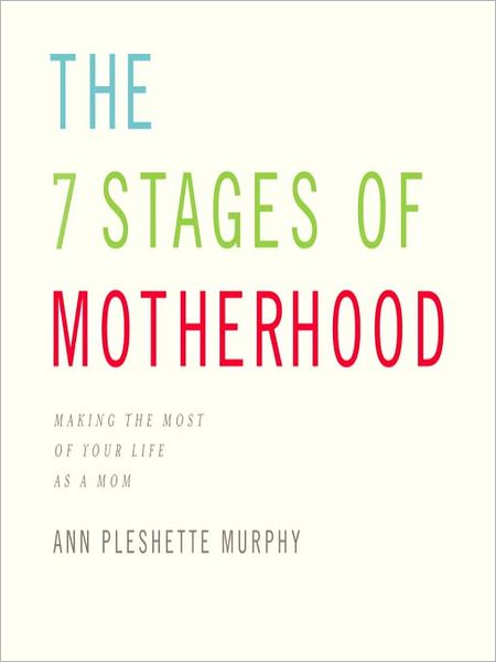 The 7 Stages of Motherhood: Making the Most of Your Life As a Mom