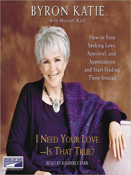 I Need Your Love - Is That True?: How to Stop Seeking Love, Approval, and Appreciation and Start Finding Them Instead