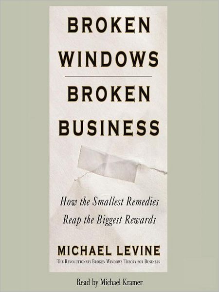 Broken Windows, Broken Business: How the Smallest Remedies Reap the Biggest Rewards