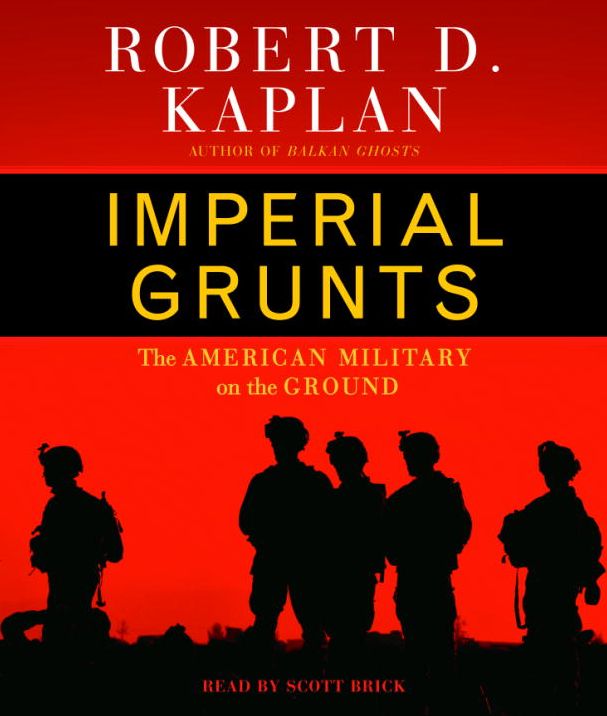 Imperial Grunts: On the Ground with the American Military, from Mongolia to the Philippines to Iraq and Beyond...