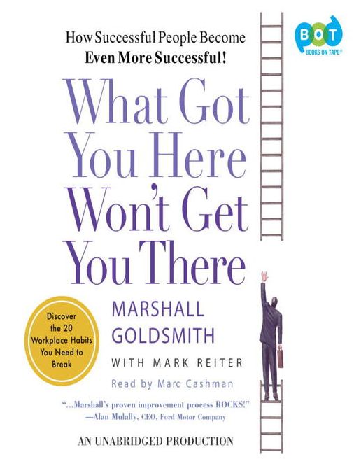 What Got You Here Won't Get You There: How Successful People Become Even More Successful