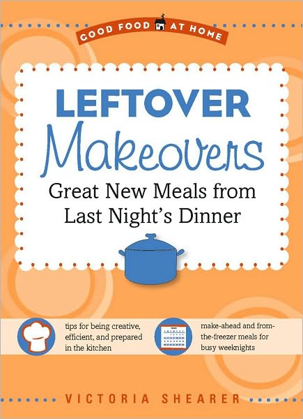 Leftover Makeovers: Great New Meals from Last Night's Dinner (Good Food at Home Series)
