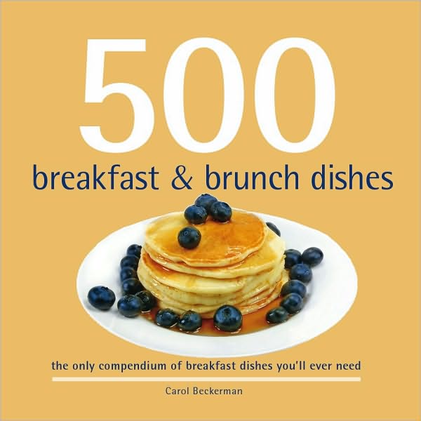 500 Breakfast and Brunch Dishes: The Only Compendium of Breakfast and Brunch Dishes You'll Ever Need