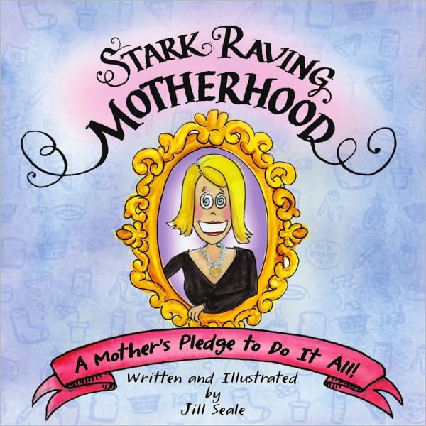 Stark Raving Motherhood: A Mother's Pledge to Do It All