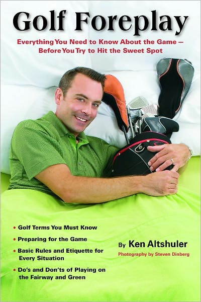 Golf Foreplay: Everything You Need to Know about the Game - Before You Try to Hit the Sweet Spot