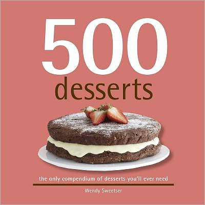 500 Desserts: The Only Compendium of Desserts You'll Ever Need