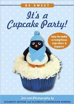 Be Sweet: It's a Cupcake Party!: Easy-to-Make Scrumptious Cupcakes & Toppers