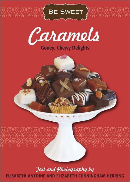 Be Sweet: Caramels: Gooey, Chewy Delights
