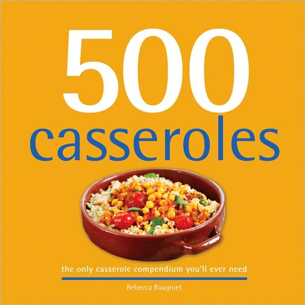 500 Casseroles: The Only Casserole Compendium You'll Ever Need