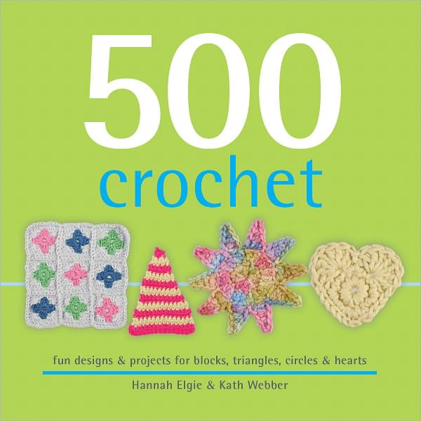 500 Crochet: Fun Designs and Projects for Blocks, Triangles, Circles and Hearts