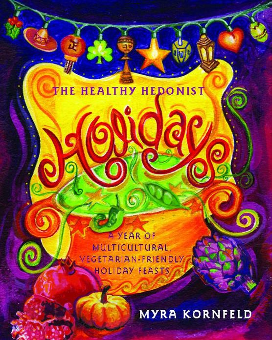 The Healthy Hedonist Holidays: A Year of Multi-Cultural, Vegetarian-Friendly Holiday Feasts