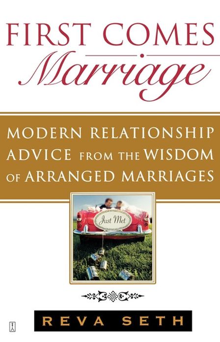 First Comes Marriage: Modern Relationship Advice from the Wisdom of Arranged Marriages
