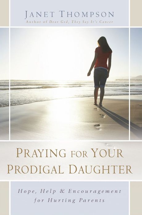 Praying for Your Prodigal Daughter: Hope, Help & Encouragement for Hurting Parents