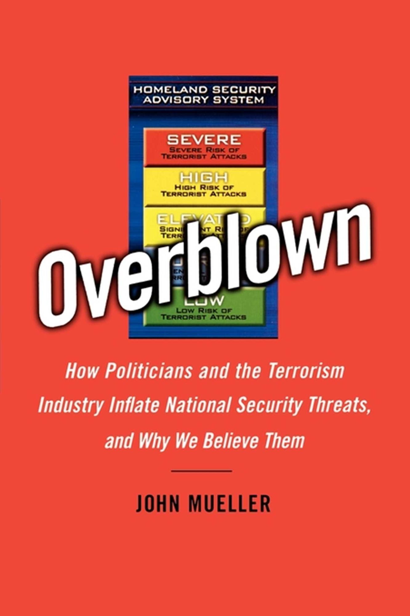 Overblown: How Politicians and the Terrorism Industry Inflate National Security Threats, and Why We Believe Them