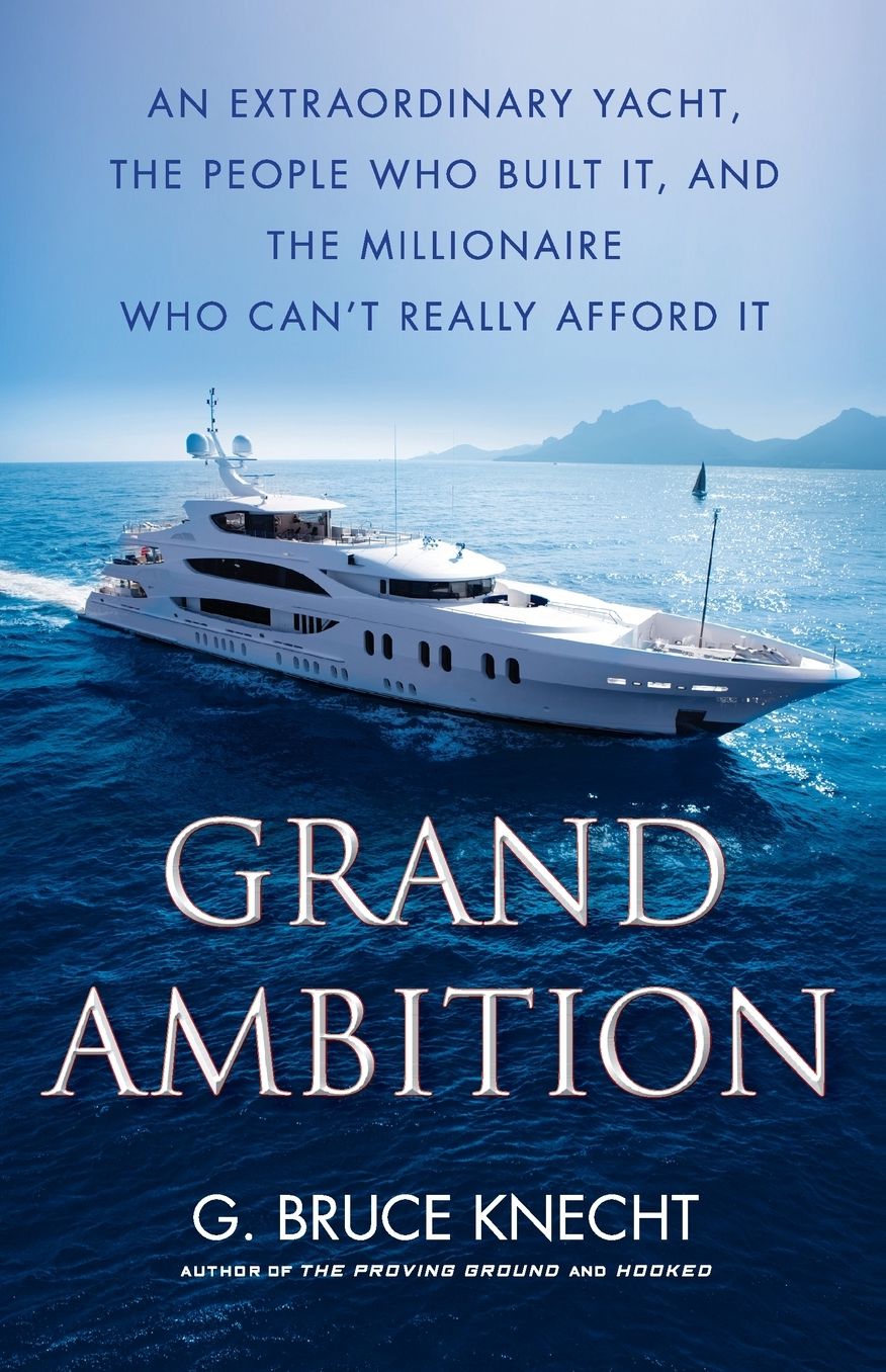 Grand Ambition: An Extraordinary Yacht, the People Who Built It, and the Millionaire Who Can't Really Afford It