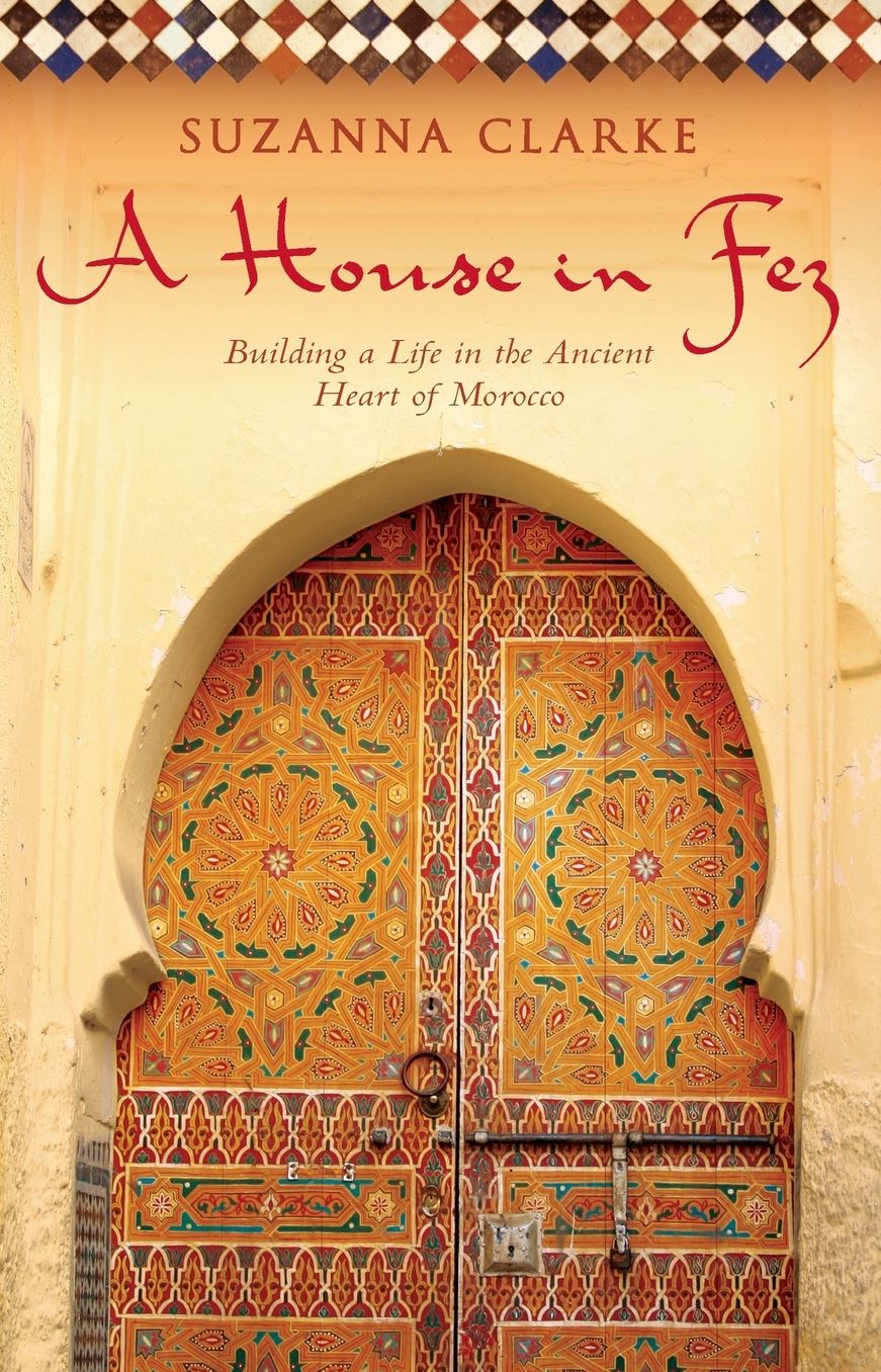 House in Fez: Building a Life in the Ancient Heart of Morocco