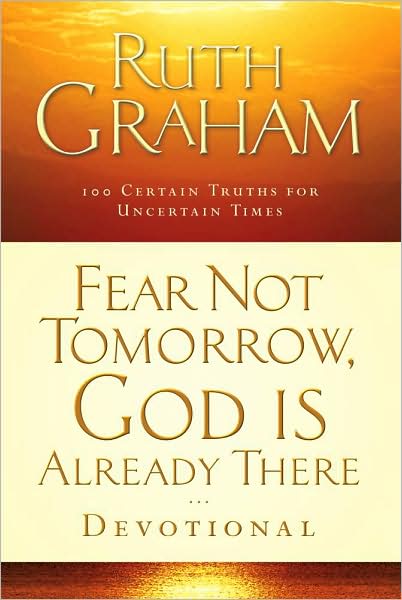 Fear Not Tomorrow, God Is Already There Devotional: 100 Certain Truths for Uncertain Times
