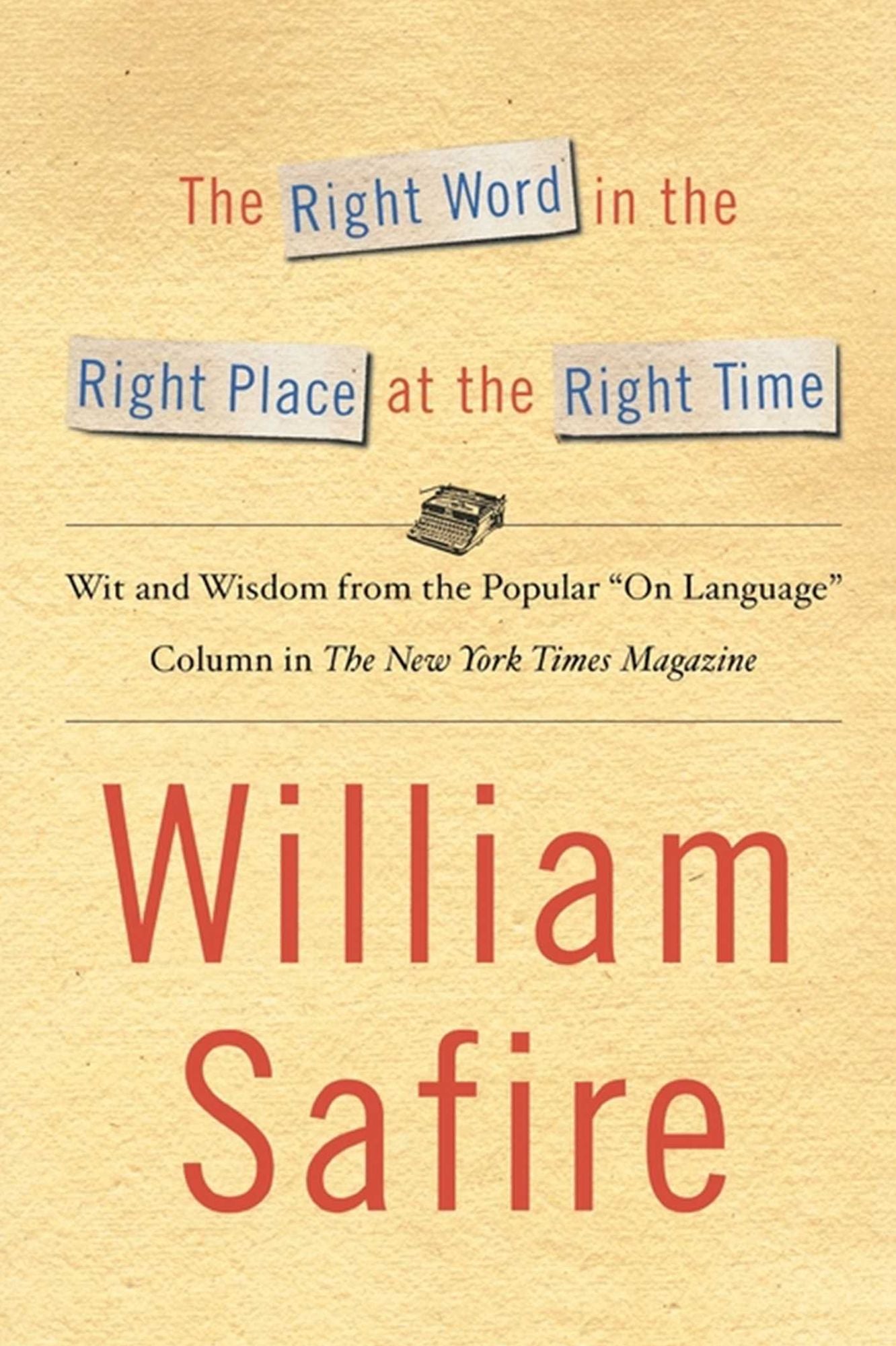 The Right Word in the Right Place at the Right Time: Wit and Wisdom from the Popular "On Language" Column in The New York Times