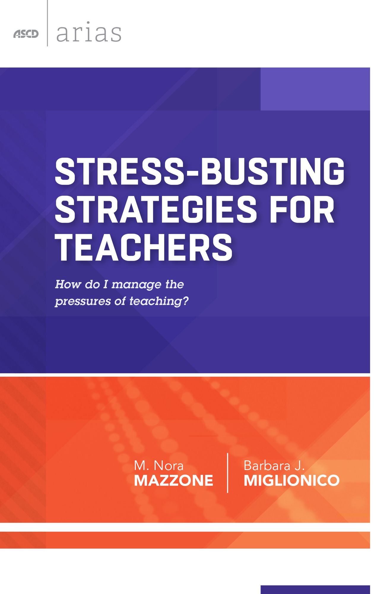 Stress-Busting Strategies for Teachers: How do I manage the pressures of teaching? (ASCD Arias)