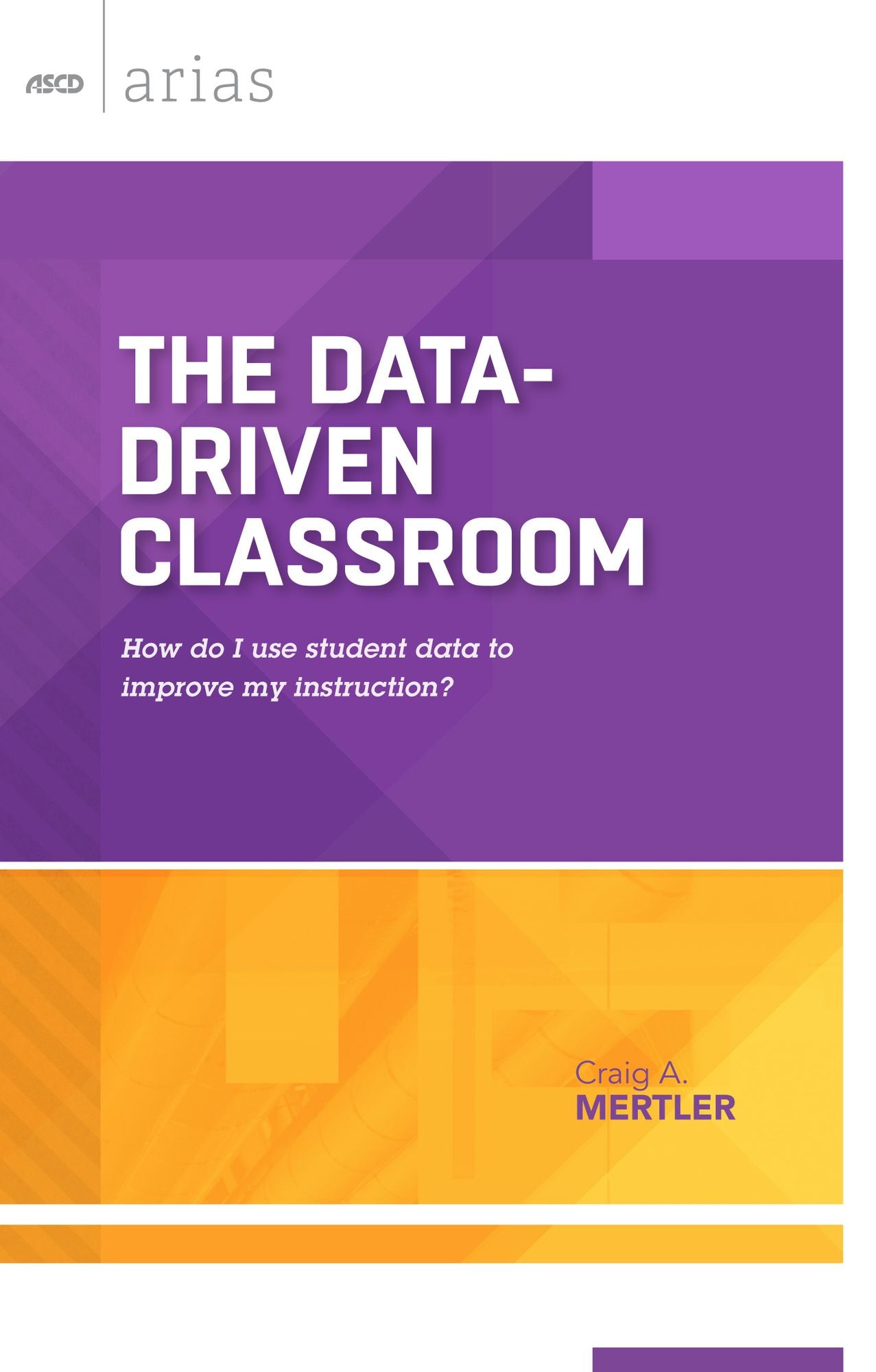 The Data-Driven Classroom: How Do I Use Student Data to Improve My Instruction? (ASCD Arias)