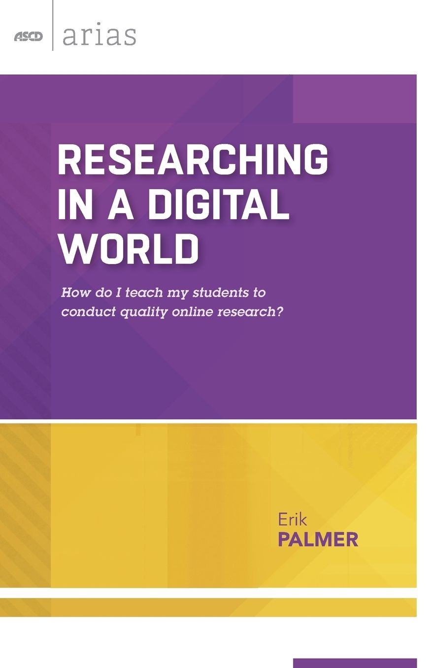 Researching in a Digital World: How do I teach my students to conduct quality online research? (ASCD Arias)