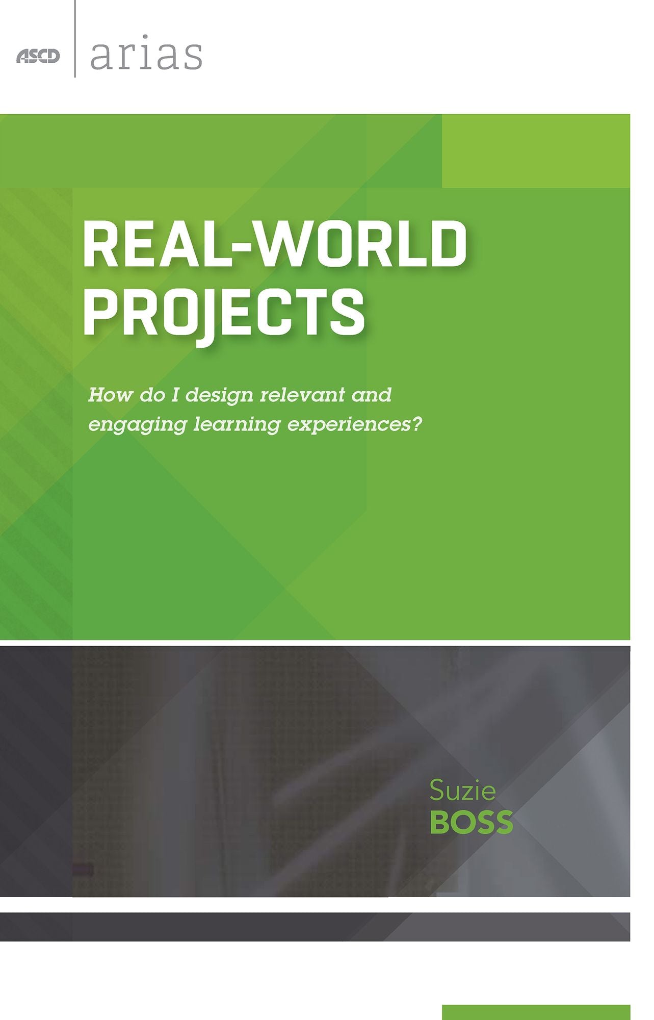 Real-World Projects: How do I design relevant and engaging learning experiences? (ASCD Arias)