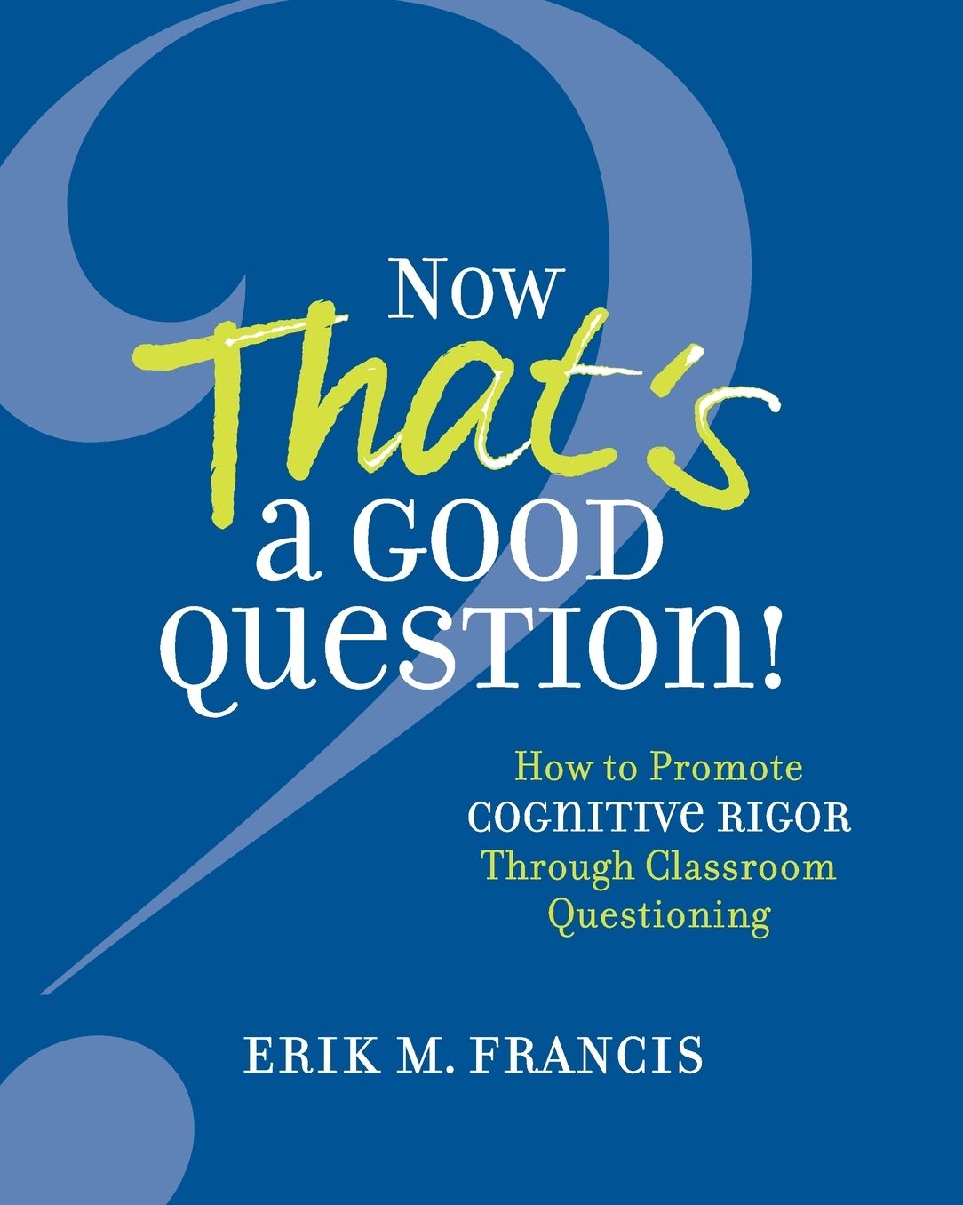 Now That's a Good Question! How to Promote Cognitive Rigor Through Classroom Questioning