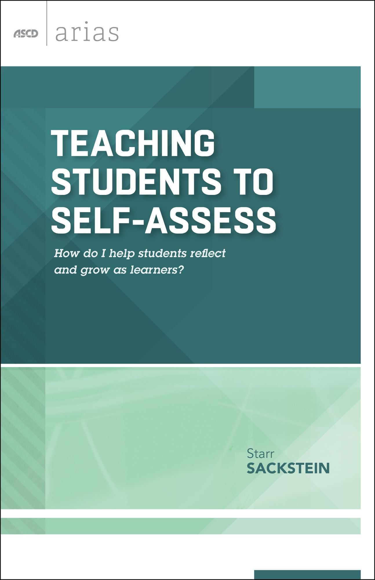 Teaching Students to Self-Assess: How do I help students reflect and grow as learners? (ASCD Arias)