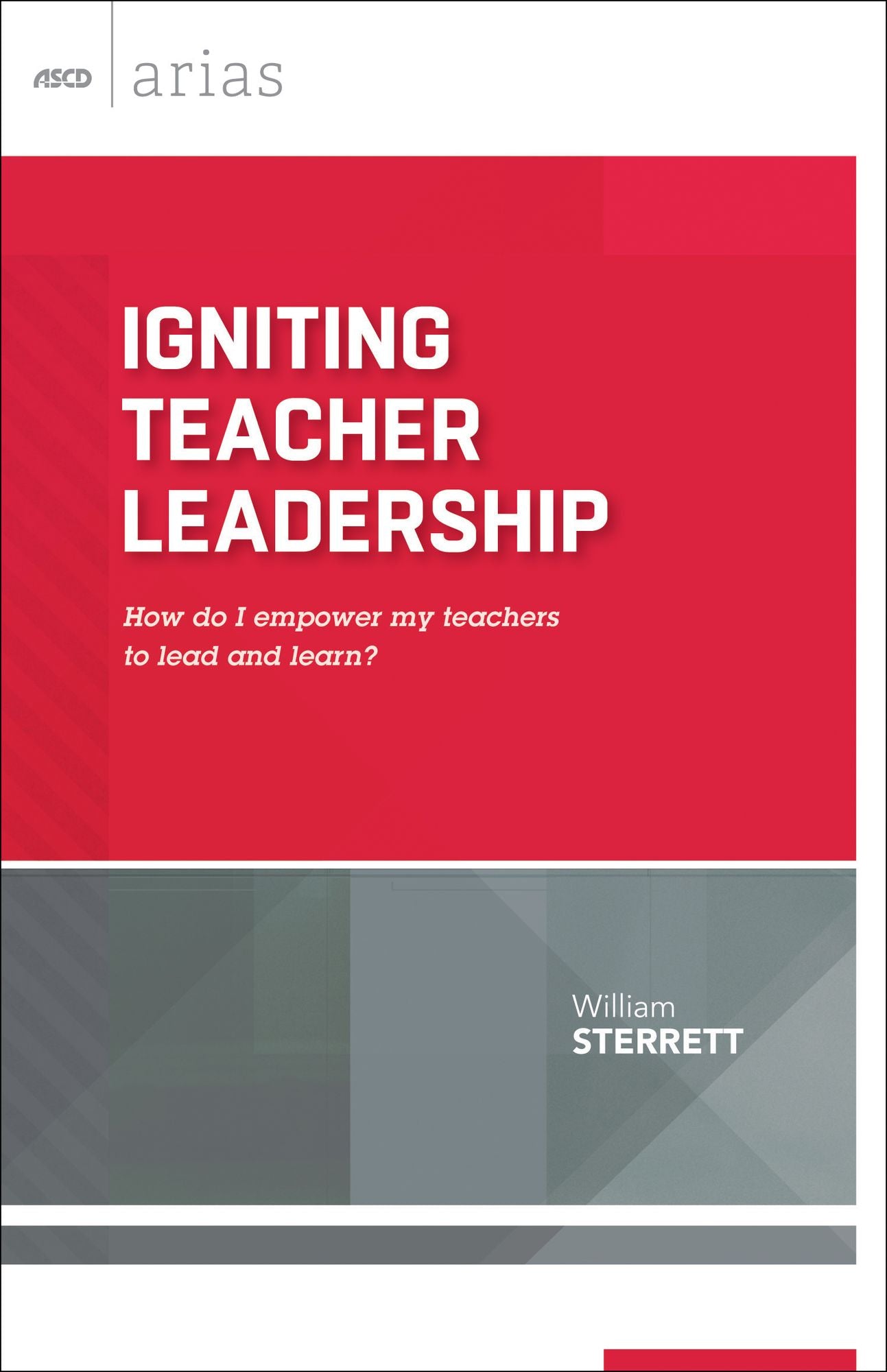 Igniting Teacher Leadership: How do I empower my teachers to lead and learn? (ASCD Arias)