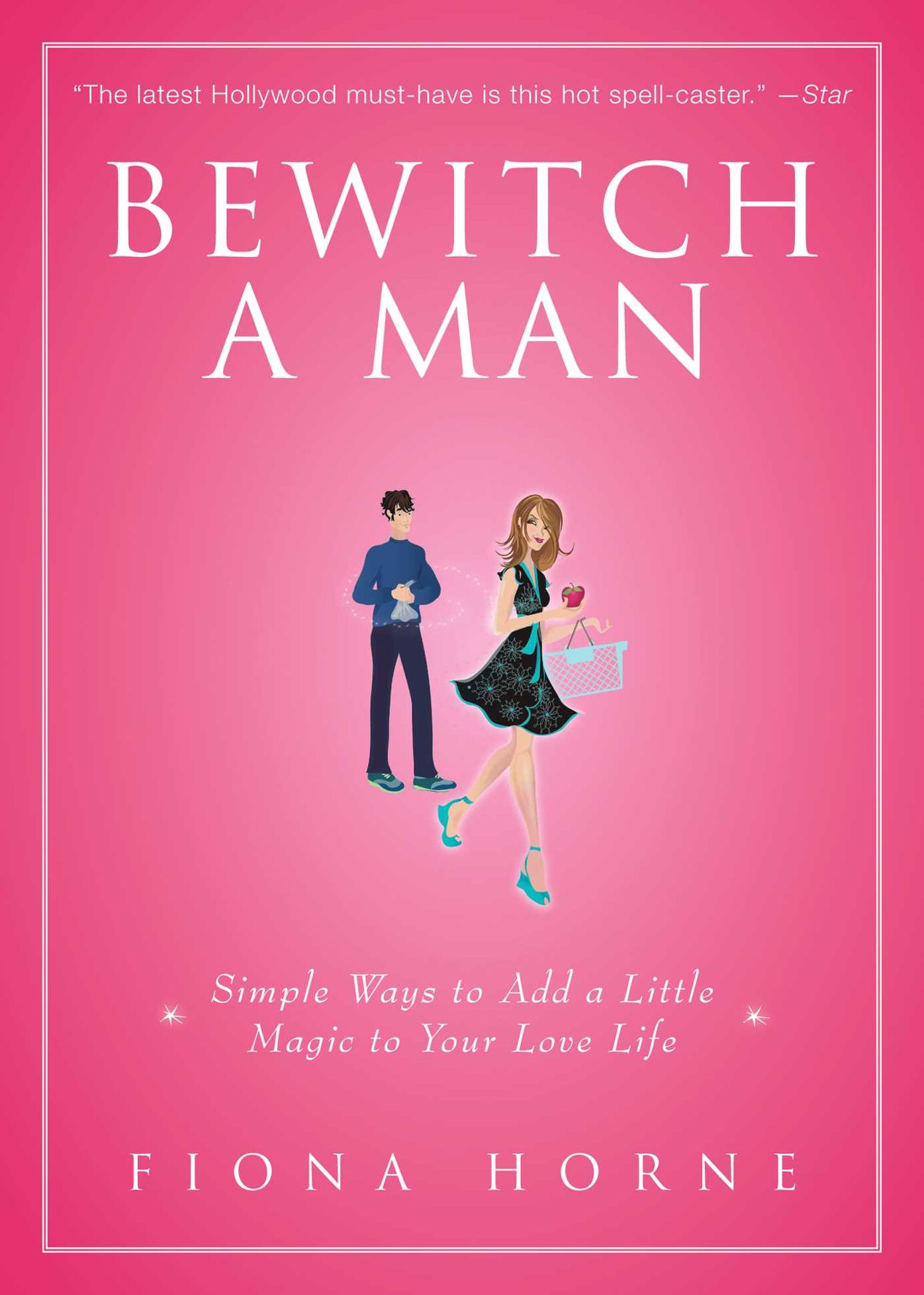Bewitch a Man: How to Find Him and Keep Him Under Your Spell