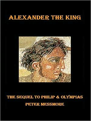 Alexander the King: The Sequel to Philip and Olympias
