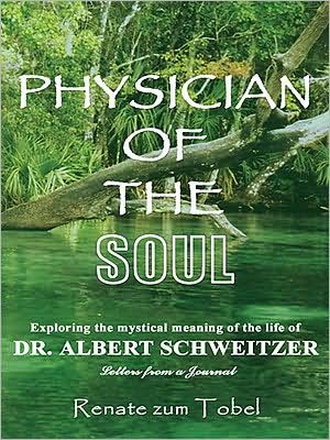 PHYSICIAN OF THE SOUL: Exploring the mystical meaning of the life of DR. ALBERT SCHWEITZER: Letters from a Journal