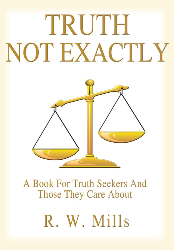 TRUTH - NOT EXACTLY: A Book For Truth Seekers And Those They Care About