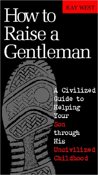 How to Raise a Gentleman Revised and Updated: A Civilized Guide to Helping Your Son Through His Uncivilized Childhood