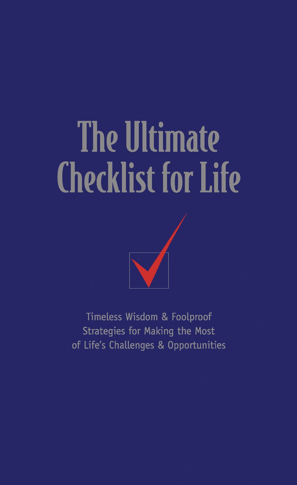 The Ultimate Checklist for Life: Timeless Wisdom and Foolproof Strategies for Making the Most of Life's Challenges and Opportunities