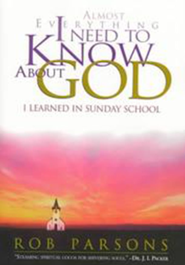 Almost Everything I Need to Know about God: I Learned in Sunday School
