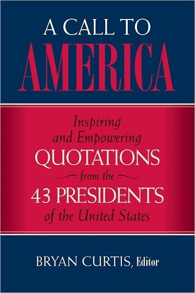A Call to America: Inspiring and Empowering Quotations from the 43 Presidents of the United States