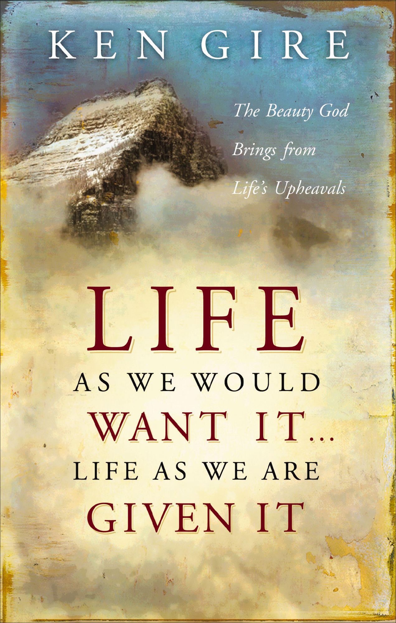 Life as We Would Want It . . . Life as We Are Given It: The Beauty God Brings from Life's Upheavals