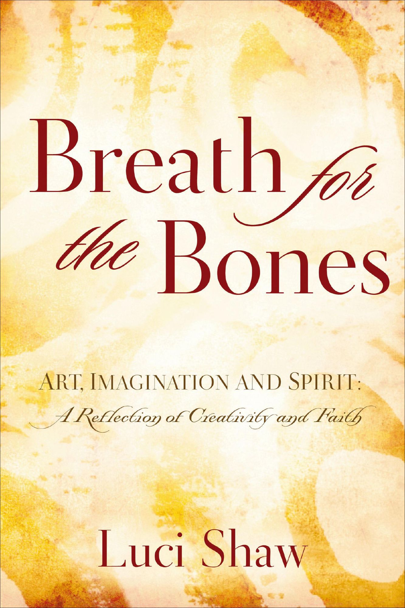 Breath for the Bones: Art, Imagination and Spirit: A Reflection on Creativity and Faith