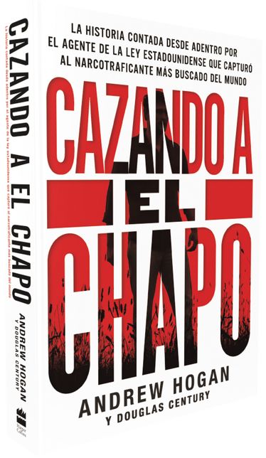 Cazando a El Chapo: La historia desde adentro sobre mi pesquisa y captura del narcotraficante mas buscado del mundo