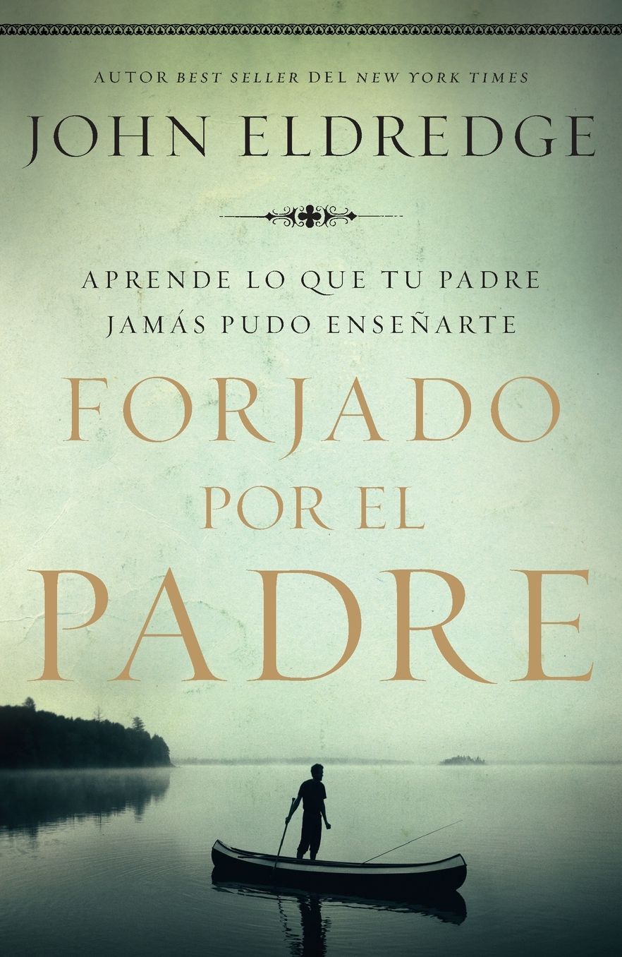 Forjado Por El Padre: Aprende Lo Que Tu Padre Jamï¿½s Pudo Enseï¿½arte