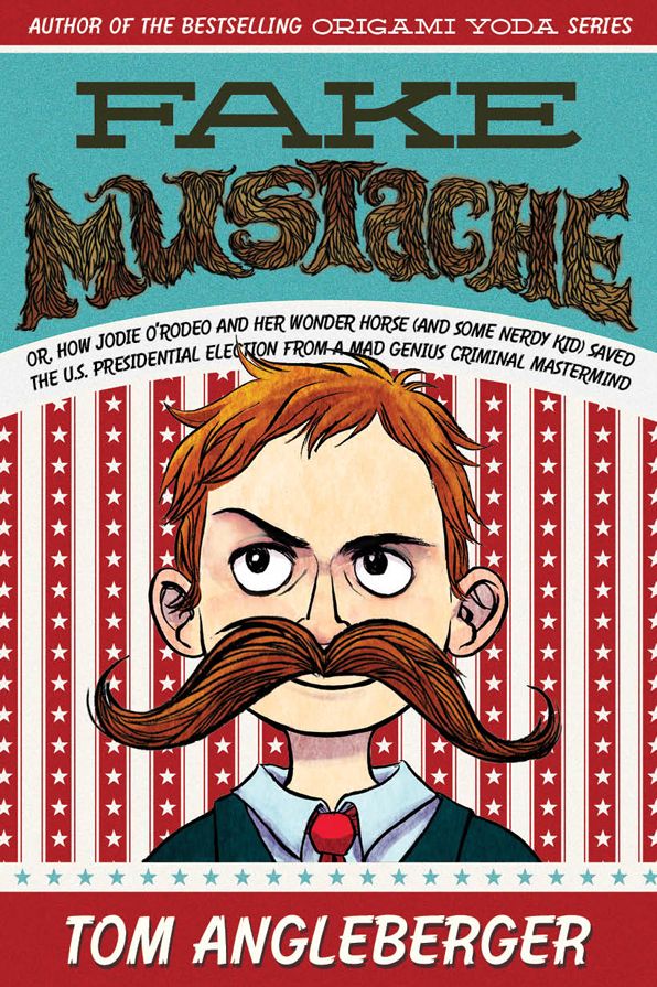 Fake Mustache: Or, How Jodie O'Rodeo and Her Wonder Horse (and Some Nerdy Kid) Saved the U.S. Presidential Election from a Mad Genius Criminal Mastermind