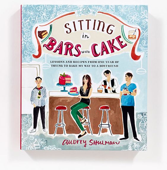 Sitting in Bars with Cake: Lessons and Recipes from One Year of Trying to Bake My Way to a Boyfriend