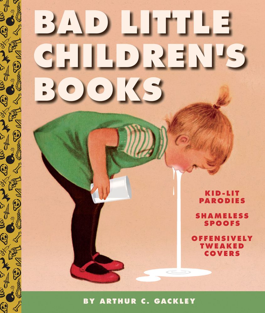 Bad Little Children's Books: KidLit Parodies, Shameless Spoofs, and Offensively Tweaked Covers