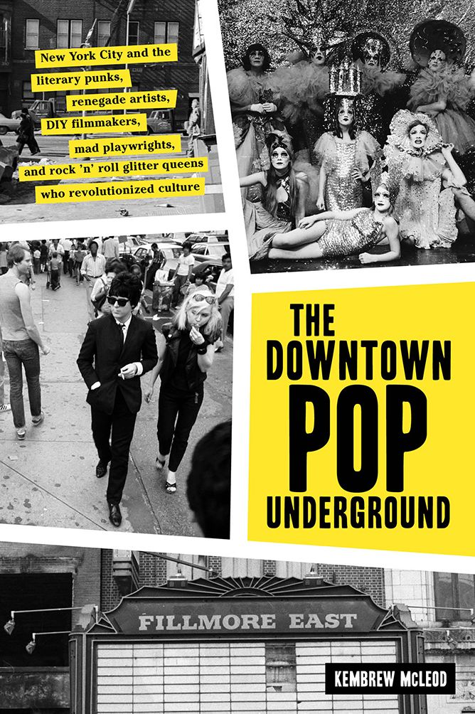 The Downtown Pop Underground : New York City and the Literary Punks, Renegade Artists, DIY Filmmakers, Mad Playwrights, and Rock 'n' Roll Glitter Queens Who Revolutionized Culture