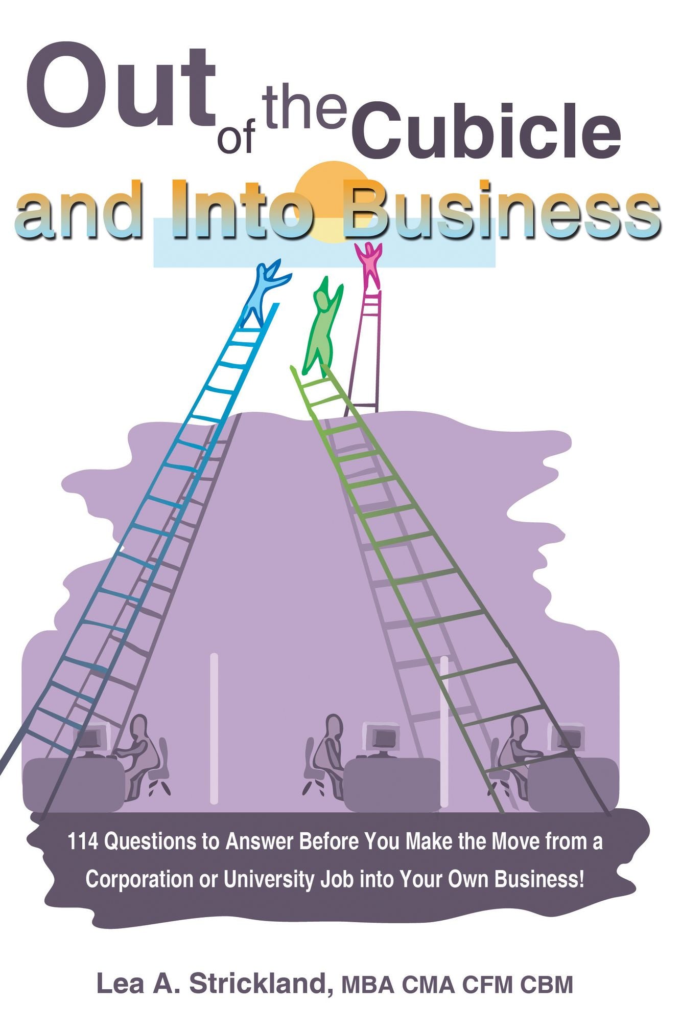 Out of the Cubicle and Into Business: 114 Questions to Answer Before You Make the Move from a Corporation or University Job into Your Own Business!