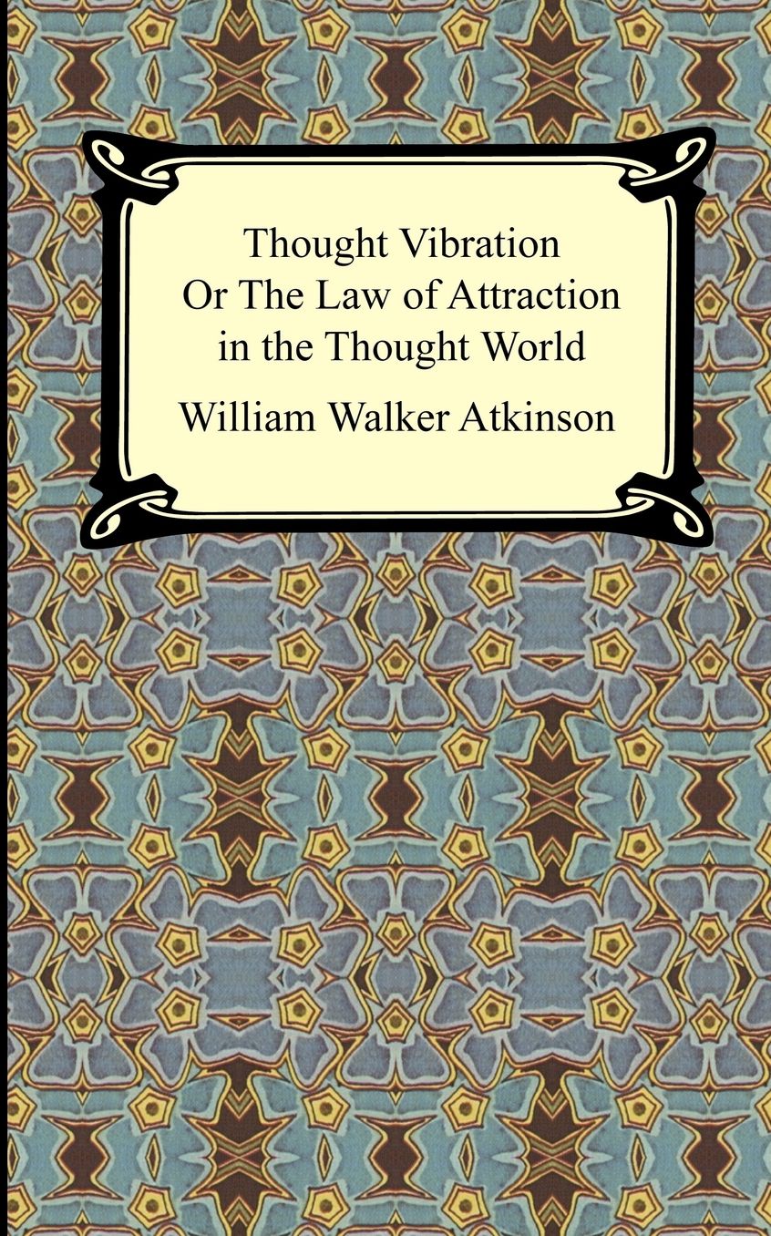 Thought Vibration, or The Law of Attraction in the Thought World