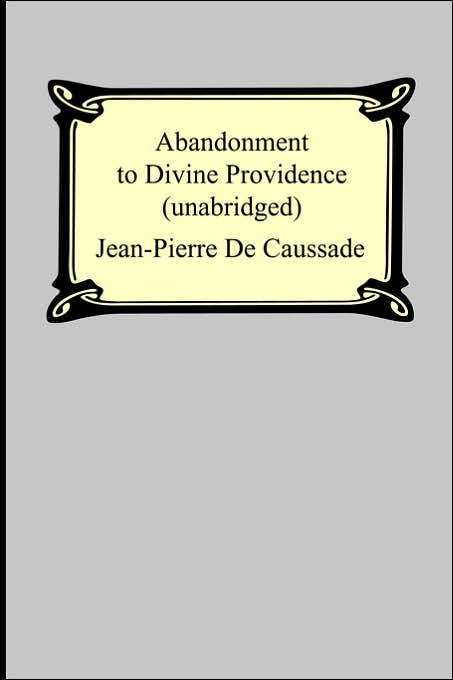 Abandonment To Divine Providence (Unabridged: with a compilation of the letters of Father Jean-Pierre De Caussade)